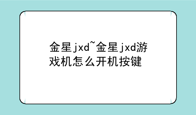 金星jxd~金星jxd游戏机怎么开机按键
