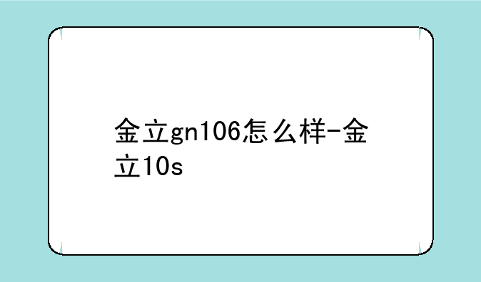 金立gn106怎么样-金立10s
