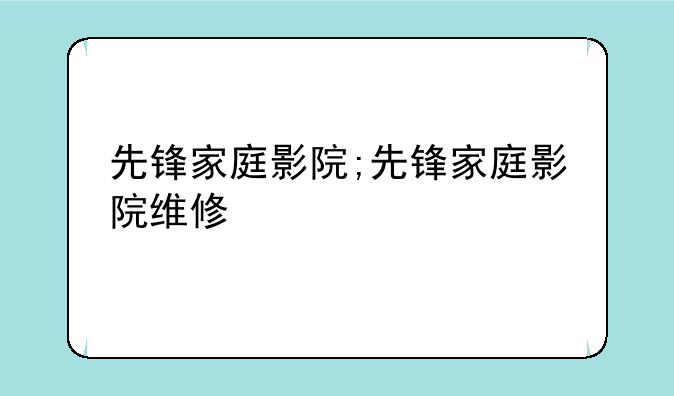 先锋家庭影院;先锋家庭影院维修
