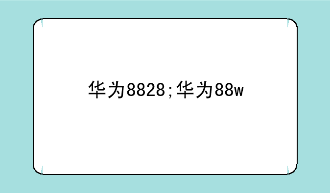 华为8828;华为88w