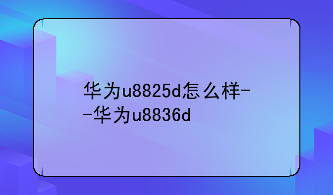 华为u8825d怎么样--华为u8836d