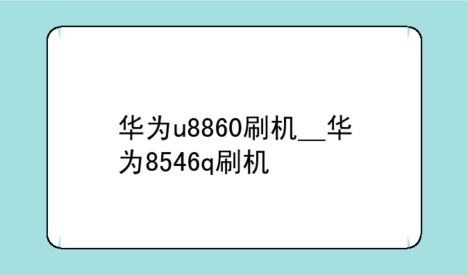 华为u8860刷机__华为8546q刷机