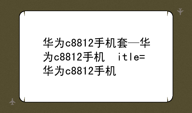 华为c8812手机套—华为c8812手机参数