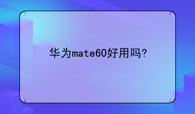华为mate60好用吗?