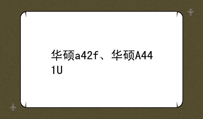 华硕a42f、华硕A441U