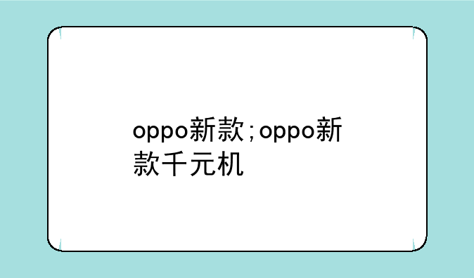 oppo新款;oppo新款千元机
