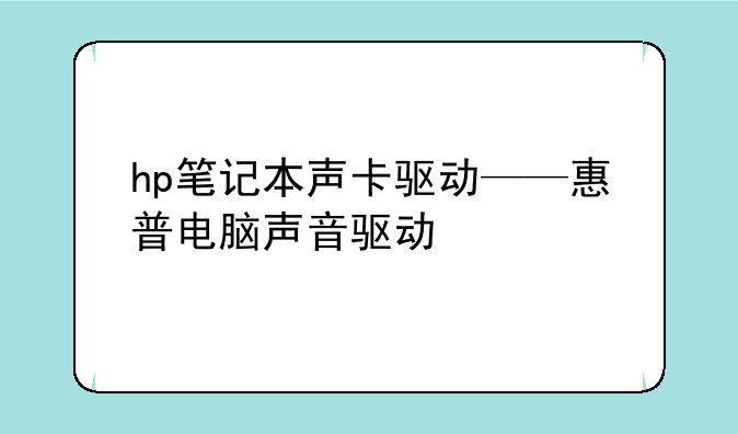 hp笔记本声卡驱动——惠普电脑声音驱动