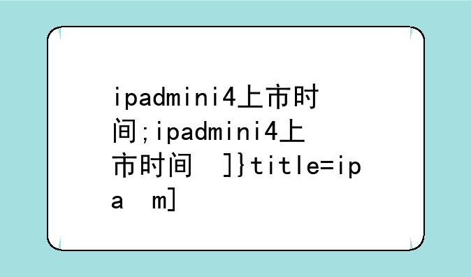 ipadmini4上市时间;ipadmini4上市时间及价格