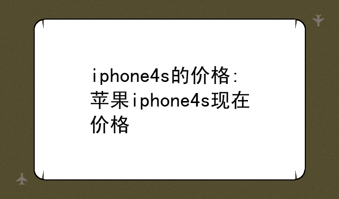 iphone4s的价格:苹果iphone4s现在价格