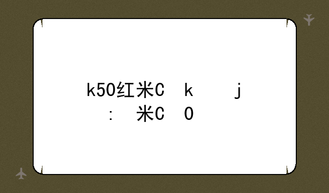 k50红米价格;红米k50