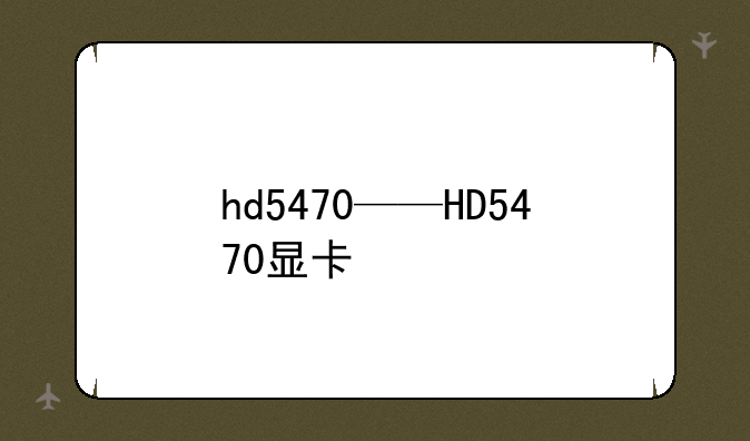 hd5470——HD5470显卡
