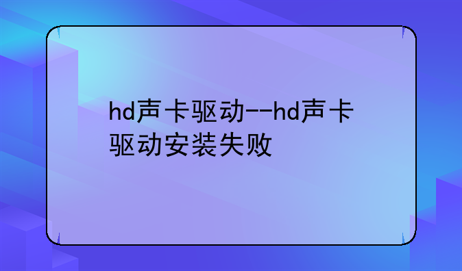 hd声卡驱动--hd声卡驱动安装失败
