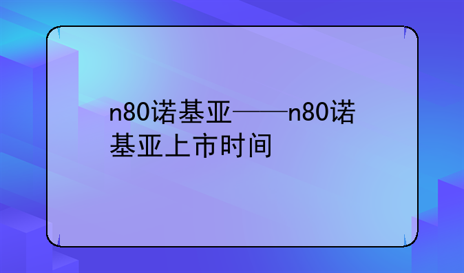 n80诺基亚——n80诺基亚上市时间