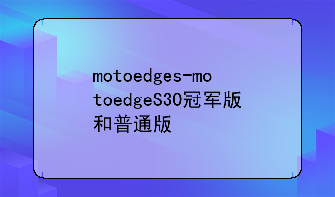 motoedges-motoedgeS30冠军版和普通版