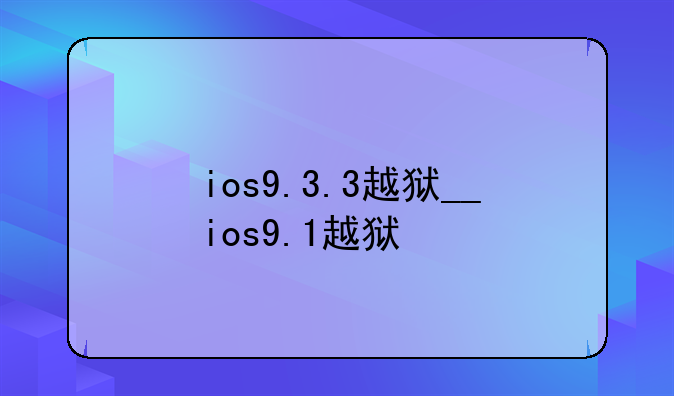 ios9.3.3越狱__ios9.1越狱